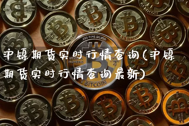 沪镍期货实时行情查询(沪镍期货实时行情查询最新)_https://www.qgjzrcxxzxpt.com_上期所_第1张