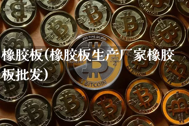 橡胶板(橡胶板生产厂家橡胶板批发)_https://www.qgjzrcxxzxpt.com_上期能源_第1张