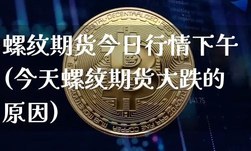 螺纹期货今日行情下午(今天螺纹期货大跌的原因)_https://www.qgjzrcxxzxpt.com_中金所_第1张