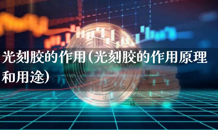 光刻胶的作用(光刻胶的作用原理和用途)_https://www.qgjzrcxxzxpt.com_广期所_第1张