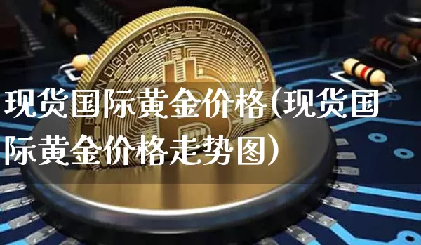 现货国际黄金价格(现货国际黄金价格走势图)_https://www.qgjzrcxxzxpt.com_中金所_第1张