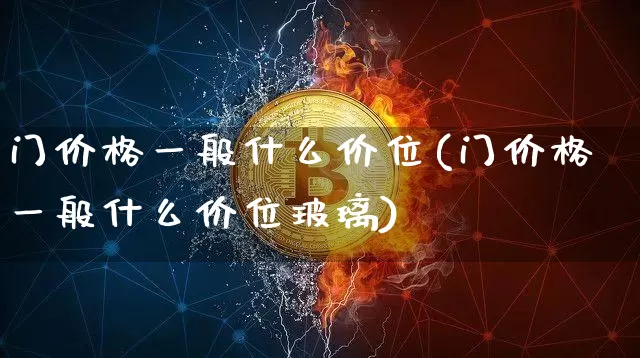 门价格一般什么价位(门价格一般什么价位玻璃)_https://www.qgjzrcxxzxpt.com_广期所_第1张