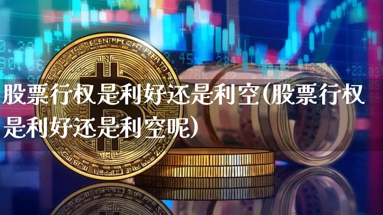 股票行权是利好还是利空(股票行权是利好还是利空呢)_https://www.qgjzrcxxzxpt.com_郑商所_第1张