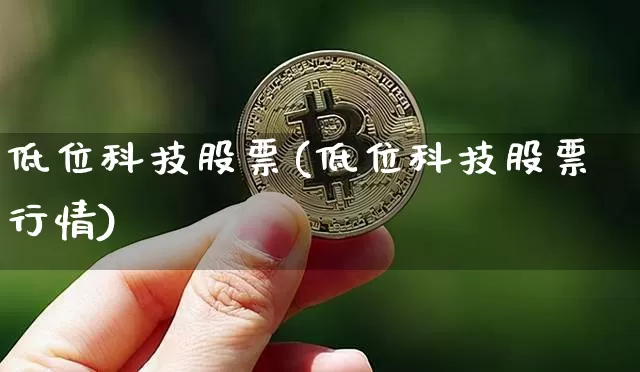 低位科技股票(低位科技股票行情)_https://www.qgjzrcxxzxpt.com_大商所_第1张