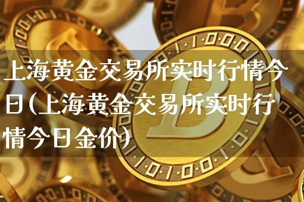 上海黄金交易所实时行情今日(上海黄金交易所实时行情今日金价)_https://www.qgjzrcxxzxpt.com_上期能源_第1张