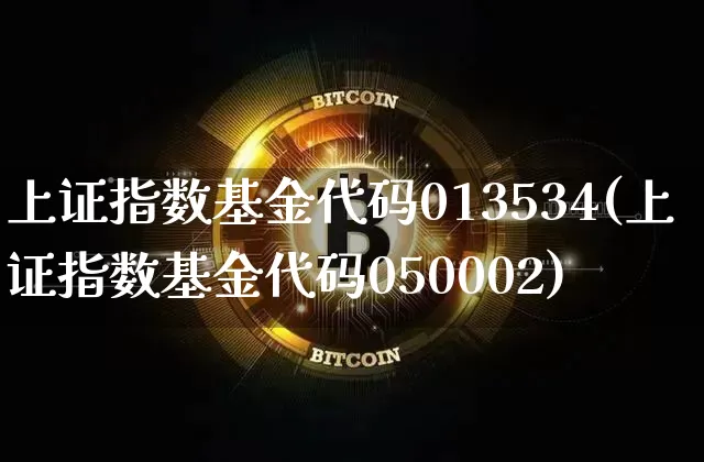 上证指数基金代码013534(上证指数基金代码050002)_https://www.qgjzrcxxzxpt.com_大商所_第1张