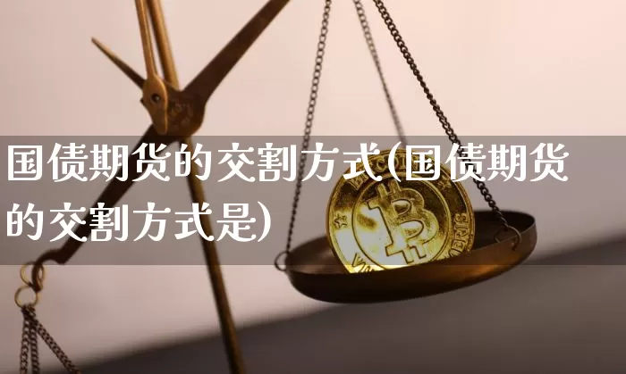 国债期货的交割方式(国债期货的交割方式是)_https://www.qgjzrcxxzxpt.com_广期所_第1张