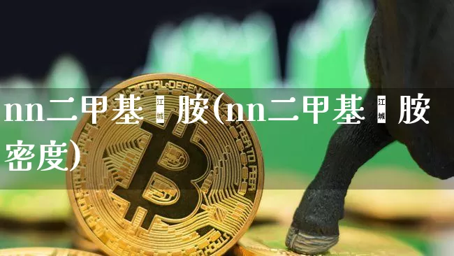 nn二甲基苯胺(nn二甲基苯胺密度)_https://www.qgjzrcxxzxpt.com_上期能源_第1张