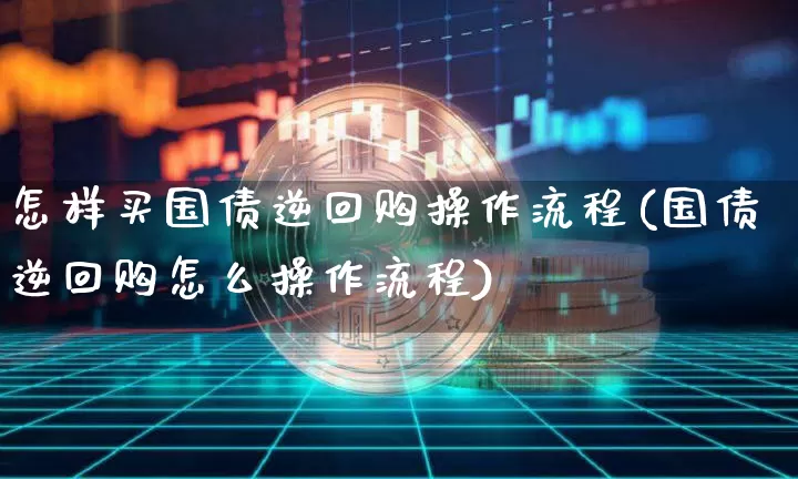 怎样买国债逆回购操作流程(国债逆回购怎么操作流程)_https://www.qgjzrcxxzxpt.com_上期能源_第1张