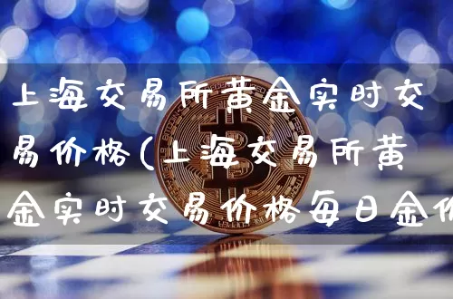 上海交易所黄金实时交易价格(上海交易所黄金实时交易价格每日金价)_https://www.qgjzrcxxzxpt.com_中金所_第1张