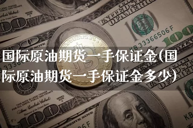 国际原油期货一手保证金(国际原油期货一手保证金多少)_https://www.qgjzrcxxzxpt.com_郑商所_第1张