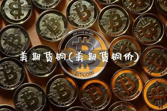 美期货铜(美期货铜价)_https://www.qgjzrcxxzxpt.com_上期能源_第1张