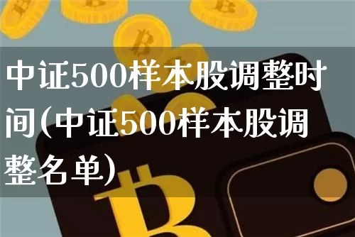 中证500样本股调整时间(中证500样本股调整名单)_https://www.qgjzrcxxzxpt.com_郑商所_第1张
