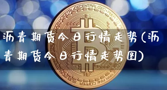 沥青期货今日行情走势(沥青期货今日行情走势图)_https://www.qgjzrcxxzxpt.com_大商所_第1张