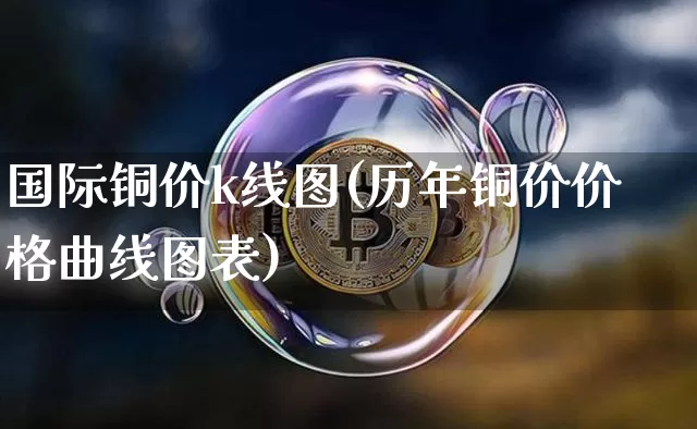 国际铜价k线图(历年铜价价格曲线图表)_https://www.qgjzrcxxzxpt.com_广期所_第1张