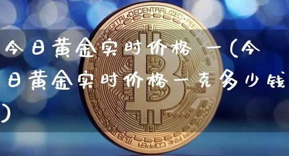 今日黄金实时价格 一(今日黄金实时价格一克多少钱)_https://www.qgjzrcxxzxpt.com_中金所_第1张