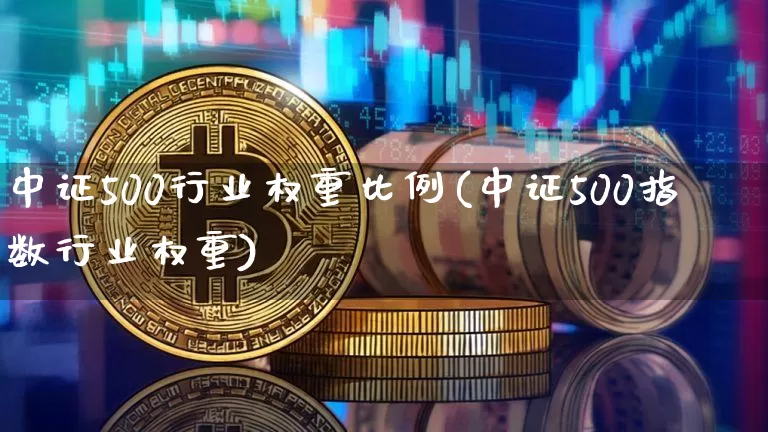 中证500行业权重比例(中证500指数行业权重)_https://www.qgjzrcxxzxpt.com_上期能源_第1张