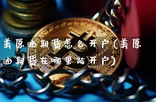 美原油期货怎么开户(美原油期货在哪里能开户)_https://www.qgjzrcxxzxpt.com_广期所_第1张