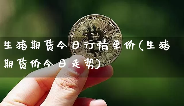 生猪期货今日行情单价(生猪期货价今日走势)_https://www.qgjzrcxxzxpt.com_中金所_第1张