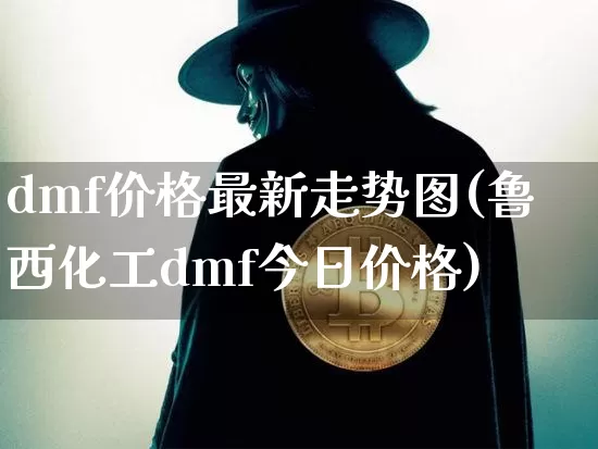 dmf价格最新走势图(鲁西化工dmf今日价格)_https://www.qgjzrcxxzxpt.com_上期能源_第1张