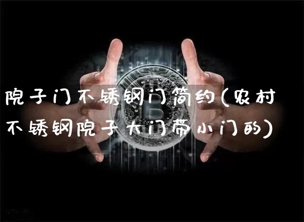 院子门不锈钢门简约(农村不锈钢院子大门带小门的)_https://www.qgjzrcxxzxpt.com_中金所_第1张