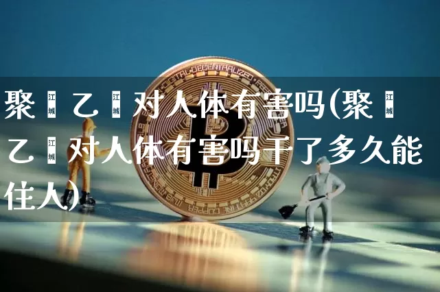 聚苯乙烯对人体有害吗(聚苯乙烯对人体有害吗干了多久能住人)_https://www.qgjzrcxxzxpt.com_大商所_第1张