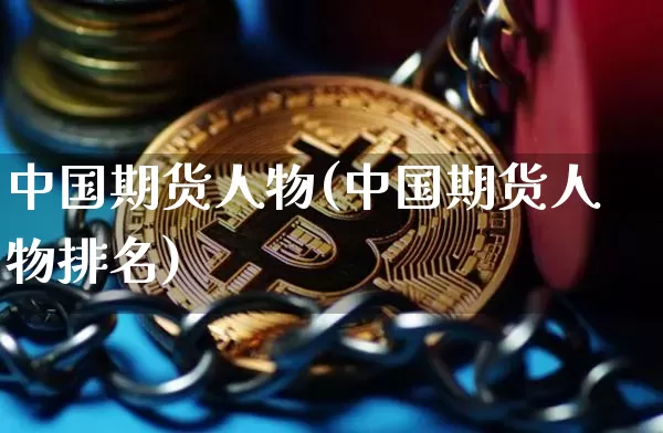 中国期货人物(中国期货人物排名)_https://www.qgjzrcxxzxpt.com_上期能源_第1张