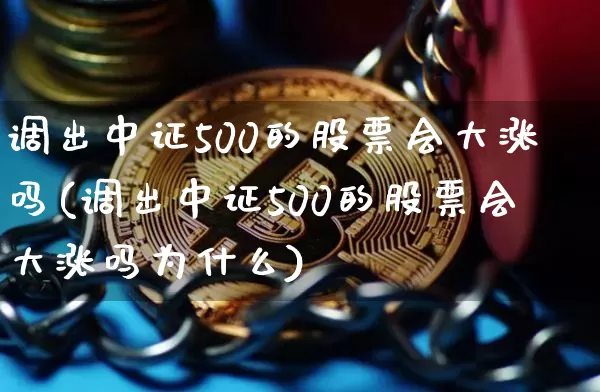 调出中证500的股票会大涨吗(调出中证500的股票会大涨吗为什么)_https://www.qgjzrcxxzxpt.com_广期所_第1张