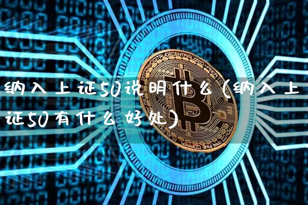 纳入上证50说明什么(纳入上证50有什么好处)_https://www.qgjzrcxxzxpt.com_上期所_第1张