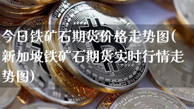 今日铁矿石期货价格走势图(新加坡铁矿石期货实时行情走势图)_https://www.qgjzrcxxzxpt.com_上期能源_第1张