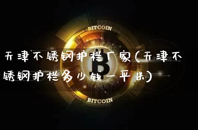 天津不锈钢护栏厂家(天津不锈钢护栏多少钱一平米)_https://www.qgjzrcxxzxpt.com_上期能源_第1张