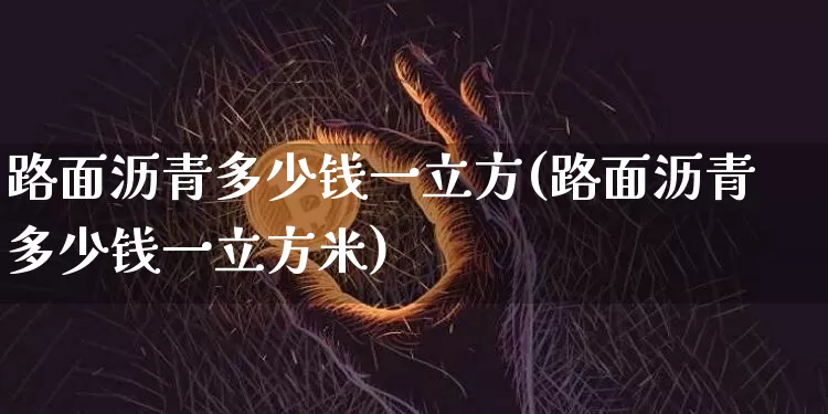 路面沥青多少钱一立方(路面沥青多少钱一立方米)_https://www.qgjzrcxxzxpt.com_郑商所_第1张