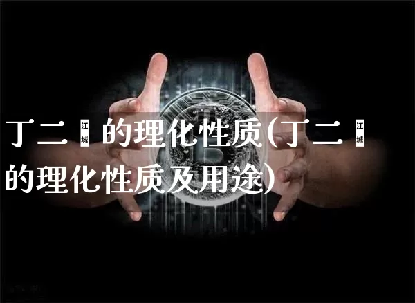丁二烯的理化性质(丁二烯的理化性质及用途)_https://www.qgjzrcxxzxpt.com_大商所_第1张