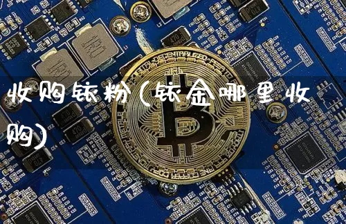 收购铱粉(铱金哪里收购)_https://www.qgjzrcxxzxpt.com_大商所_第1张