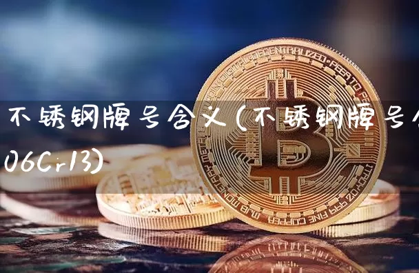 不锈钢牌号含义(不锈钢牌号含义06Cr13)_https://www.qgjzrcxxzxpt.com_大商所_第1张