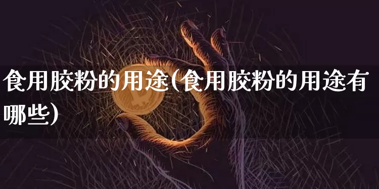 食用胶粉的用途(食用胶粉的用途有哪些)_https://www.qgjzrcxxzxpt.com_广期所_第1张