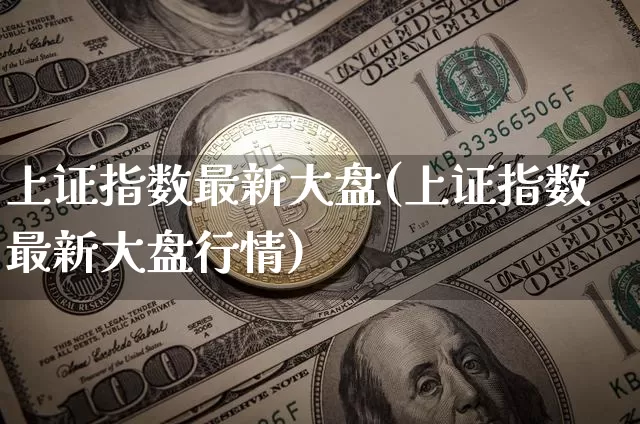 上证指数最新大盘(上证指数最新大盘行情)_https://www.qgjzrcxxzxpt.com_广期所_第1张