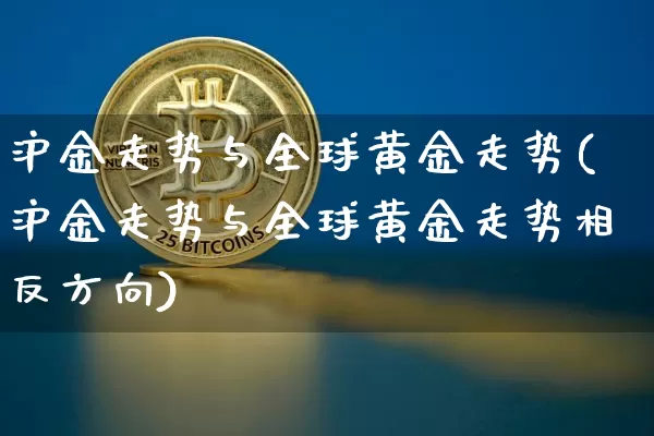 沪金走势与全球黄金走势(沪金走势与全球黄金走势相反方向)_https://www.qgjzrcxxzxpt.com_广期所_第1张