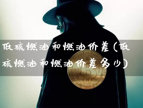 低硫燃油和燃油价差(低硫燃油和燃油价差多少)_https://www.qgjzrcxxzxpt.com_郑商所_第1张