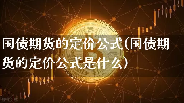 国债期货的定价公式(国债期货的定价公式是什么)_https://www.qgjzrcxxzxpt.com_郑商所_第1张