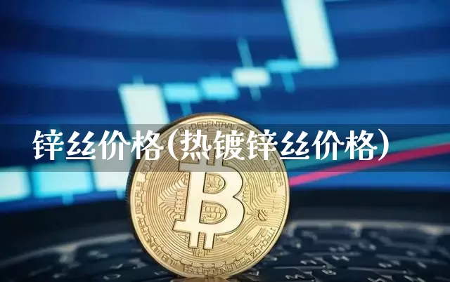 锌丝价格(热镀锌丝价格)_https://www.qgjzrcxxzxpt.com_广期所_第1张