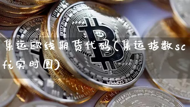 集运欧线期货代码(集运指数scfi实时图)_https://www.qgjzrcxxzxpt.com_郑商所_第1张