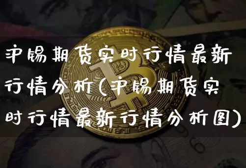 沪锡期货实时行情最新行情分析(沪锡期货实时行情最新行情分析图)_https://www.qgjzrcxxzxpt.com_大商所_第1张