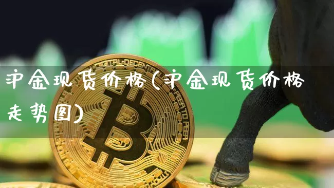 沪金现货价格(沪金现货价格走势图)_https://www.qgjzrcxxzxpt.com_中金所_第1张