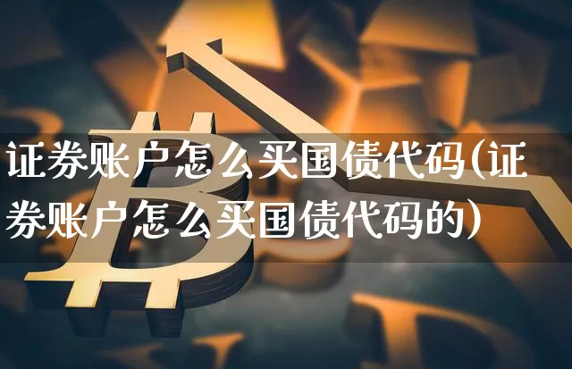 证券账户怎么买国债代码(证券账户怎么买国债代码的)_https://www.qgjzrcxxzxpt.com_上期所_第1张