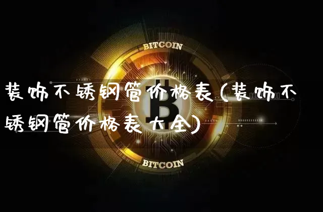 装饰不锈钢管价格表(装饰不锈钢管价格表大全)_https://www.qgjzrcxxzxpt.com_大商所_第1张