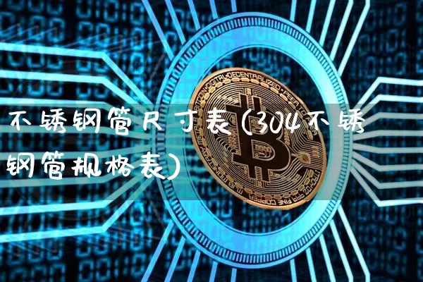 不锈钢管尺寸表(304不锈钢管规格表)_https://www.qgjzrcxxzxpt.com_广期所_第1张
