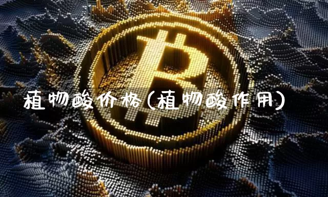植物酸价格(植物酸作用)_https://www.qgjzrcxxzxpt.com_上期能源_第1张