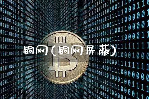 铜网(铜网屏蔽)_https://www.qgjzrcxxzxpt.com_郑商所_第1张