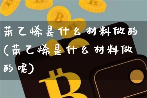 苯乙烯是什么材料做的(苯乙烯是什么材料做的呢)_https://www.qgjzrcxxzxpt.com_广期所_第1张